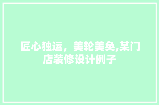 匠心独运，美轮美奂,某门店装修设计例子