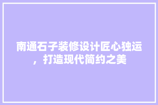 南通石子装修设计匠心独运，打造现代简约之美