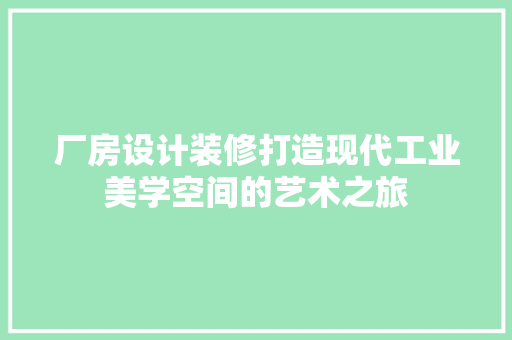 厂房设计装修打造现代工业美学空间的艺术之旅