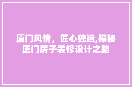 厦门风情，匠心独运,探秘厦门房子装修设计之路