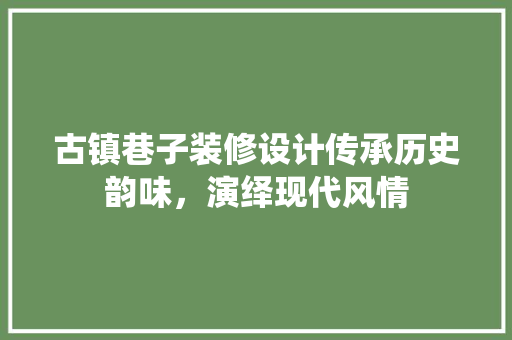 古镇巷子装修设计传承历史韵味，演绎现代风情