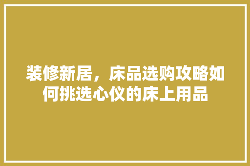 装修新居，床品选购攻略如何挑选心仪的床上用品