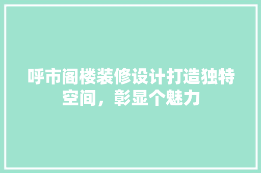 呼市阁楼装修设计打造独特空间，彰显个魅力