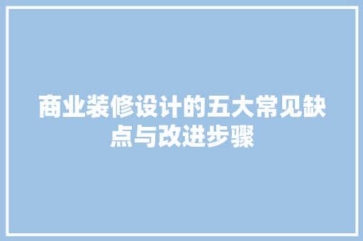 商业装修设计的五大常见缺点与改进步骤