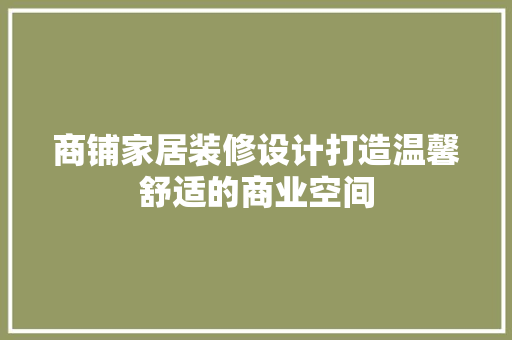 商铺家居装修设计打造温馨舒适的商业空间