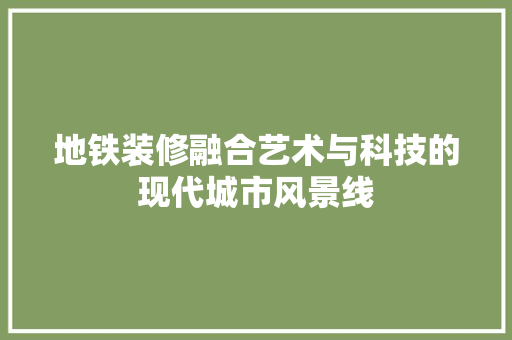 地铁装修融合艺术与科技的现代城市风景线