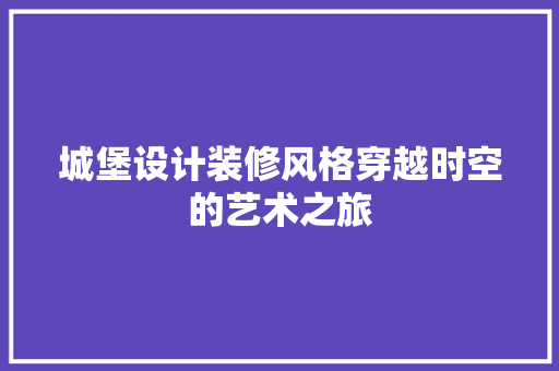 城堡设计装修风格穿越时空的艺术之旅