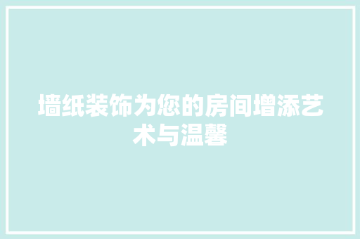 墙纸装饰为您的房间增添艺术与温馨