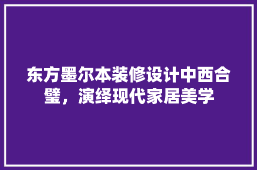 东方墨尔本装修设计中西合璧，演绎现代家居美学