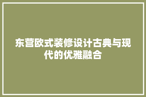 东营欧式装修设计古典与现代的优雅融合