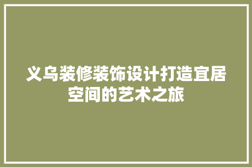 义乌装修装饰设计打造宜居空间的艺术之旅