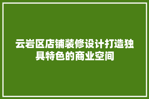云岩区店铺装修设计打造独具特色的商业空间