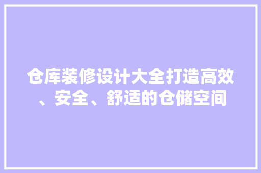 仓库装修设计大全打造高效、安全、舒适的仓储空间
