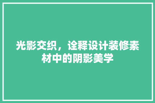 光影交织，诠释设计装修素材中的阴影美学