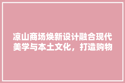 凉山商场焕新设计融合现代美学与本土文化，打造购物新体验