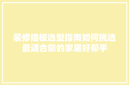 装修插板选型指南如何挑选最适合您的家居好帮手