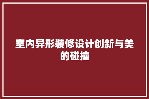 室内异形装修设计创新与美的碰撞