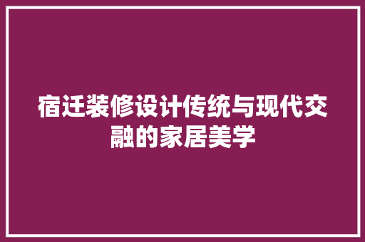 宿迁装修设计传统与现代交融的家居美学
