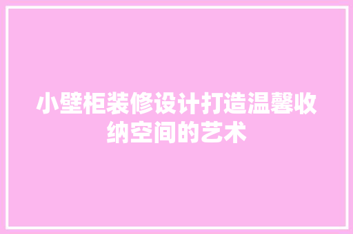 小壁柜装修设计打造温馨收纳空间的艺术