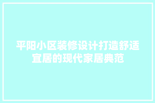 平阳小区装修设计打造舒适宜居的现代家居典范