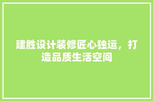 建胜设计装修匠心独运，打造品质生活空间