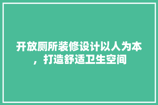 开放厕所装修设计以人为本，打造舒适卫生空间