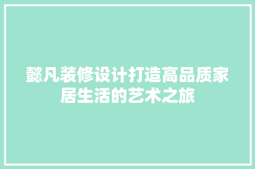 懿凡装修设计打造高品质家居生活的艺术之旅