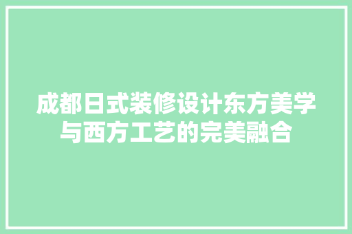 成都日式装修设计东方美学与西方工艺的完美融合