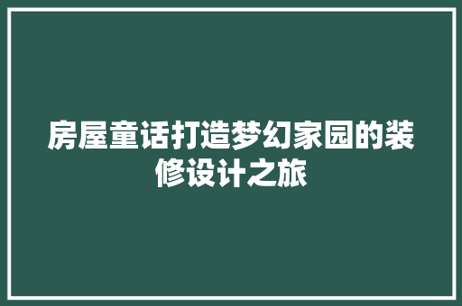 房屋童话打造梦幻家园的装修设计之旅