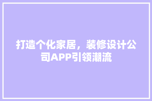 打造个化家居，装修设计公司APP引领潮流
