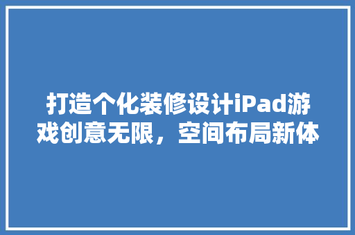 打造个化装修设计iPad游戏创意无限，空间布局新体验