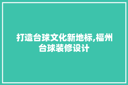 打造台球文化新地标,福州台球装修设计
