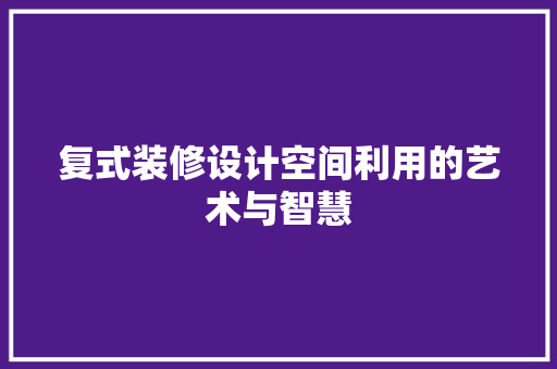 复式装修设计空间利用的艺术与智慧