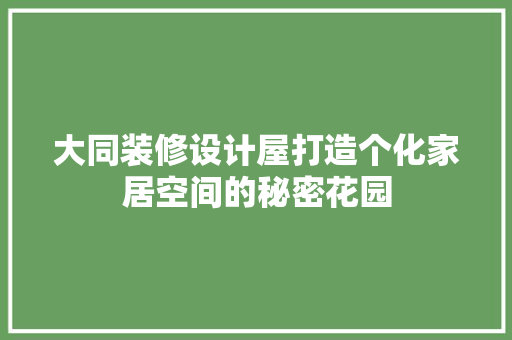 大同装修设计屋打造个化家居空间的秘密花园
