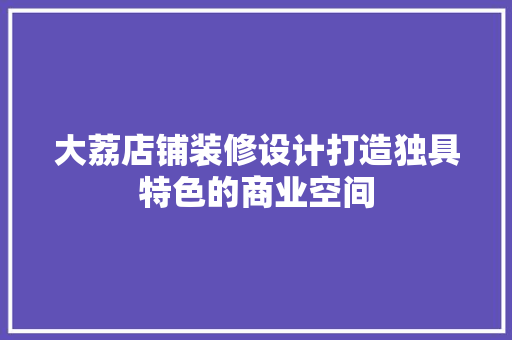 大荔店铺装修设计打造独具特色的商业空间