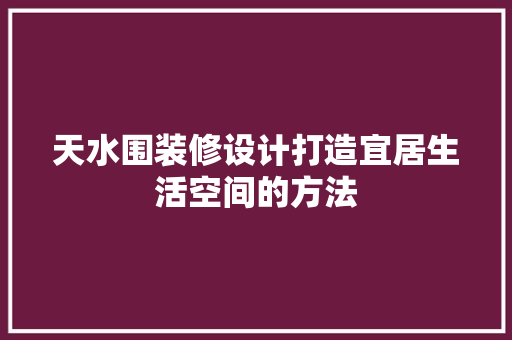 天水围装修设计打造宜居生活空间的方法  第1张