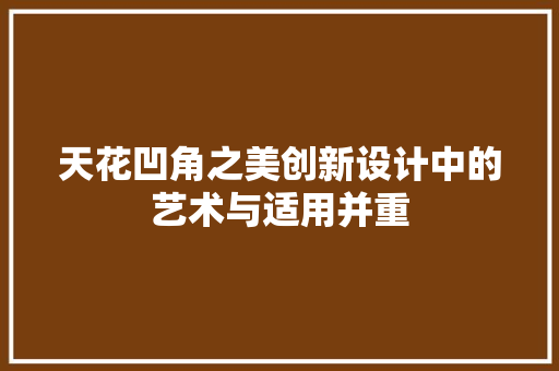 天花凹角之美创新设计中的艺术与适用并重