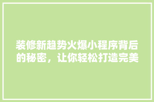 装修新趋势火爆小程序背后的秘密，让你轻松打造完美家居！