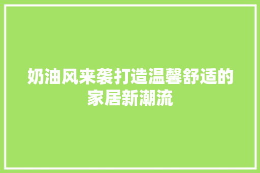 奶油风来袭打造温馨舒适的家居新潮流