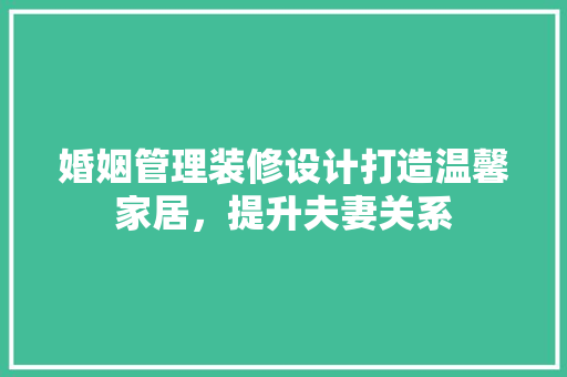 婚姻管理装修设计打造温馨家居，提升夫妻关系
