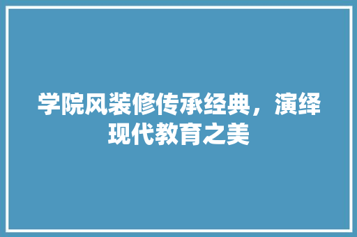 学院风装修传承经典，演绎现代教育之美