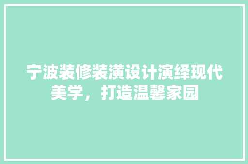 宁波装修装潢设计演绎现代美学，打造温馨家园