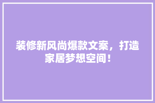 装修新风尚爆款文案，打造家居梦想空间！