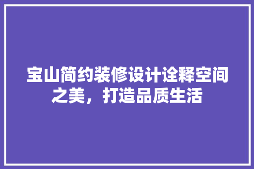 宝山简约装修设计诠释空间之美，打造品质生活