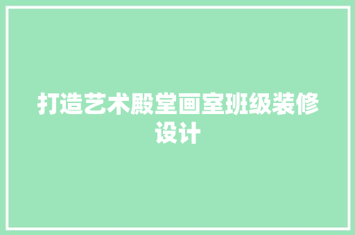打造艺术殿堂画室班级装修设计