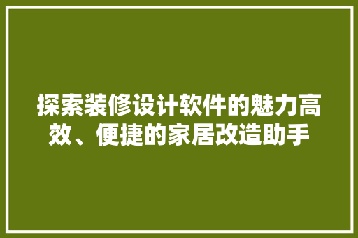 探索装修设计软件的魅力高效、便捷的家居改造助手