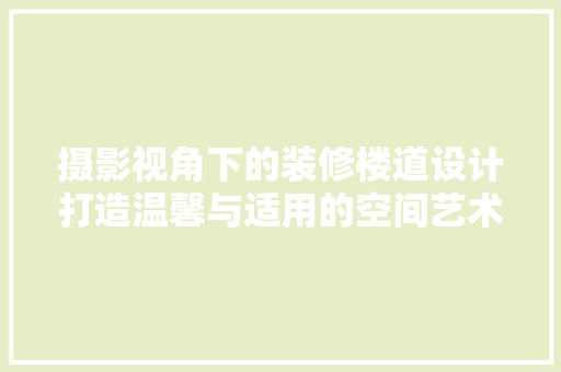 摄影视角下的装修楼道设计打造温馨与适用的空间艺术