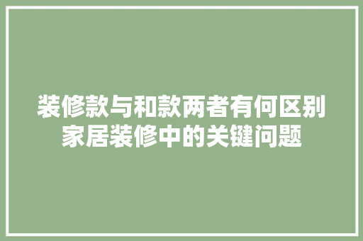 装修款与和款两者有何区别家居装修中的关键问题