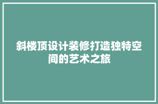 斜楼顶设计装修打造独特空间的艺术之旅