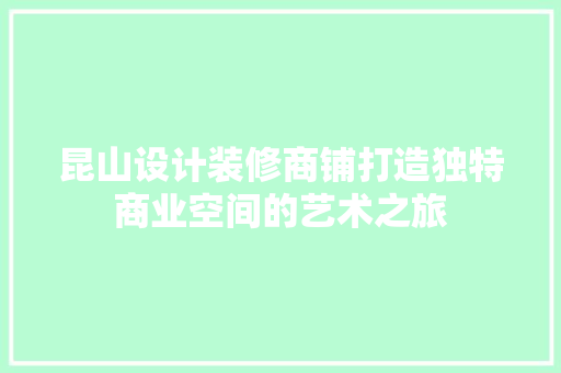 昆山设计装修商铺打造独特商业空间的艺术之旅